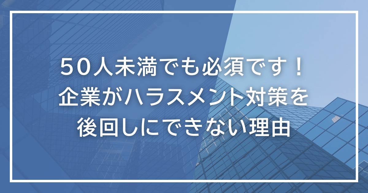 50人未満でも必須です！ 企業がハラスメント対策を後回しにできない理由