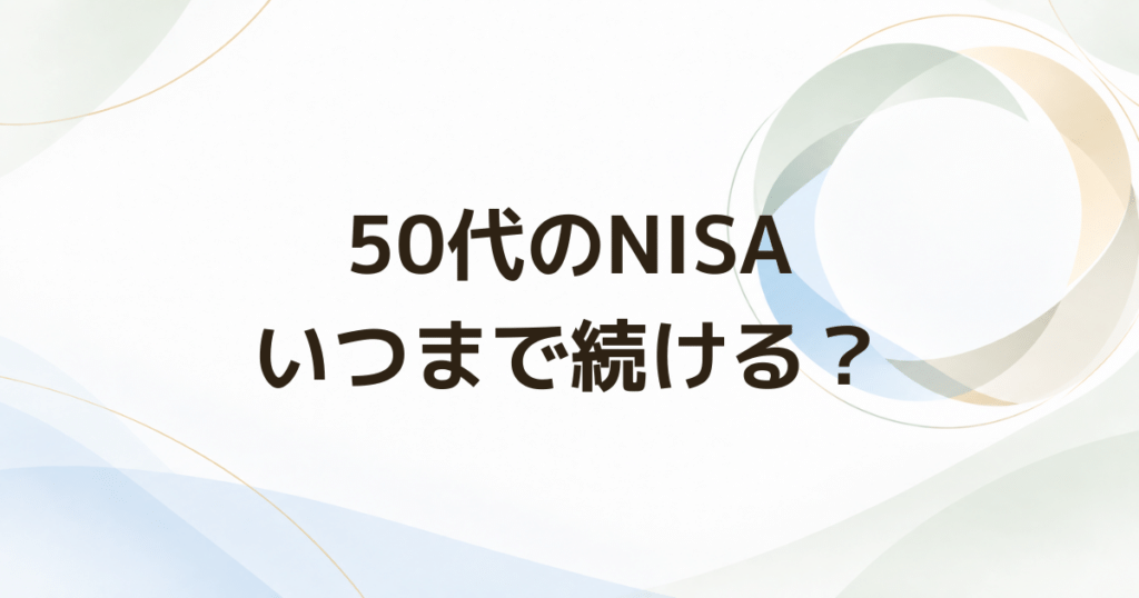 50代のNISAはいつまで積み立てる? 続ける前に見直したい3つのこと