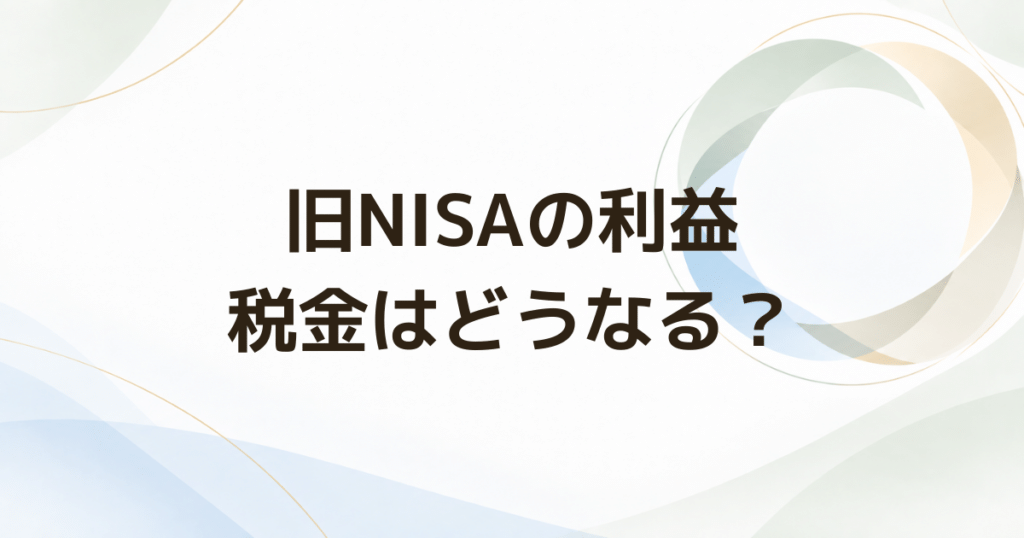 旧NISAで利益が出ていると税金はどうなる? 売却時と非課税期間終了後を整理